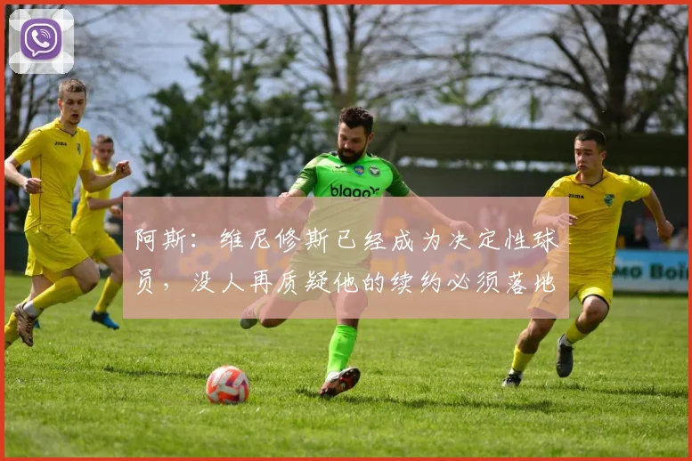 阿斯：维尼修斯已经成为决定性球员，没人再质疑他的续约必须落地