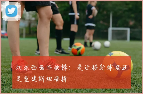 切尔西面临抉择：是迁移新球场还是重建斯坦福桥