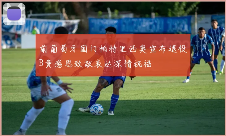 前葡萄牙国门帕特里西奥宣布退役B费感恩致敬表达深情祝福