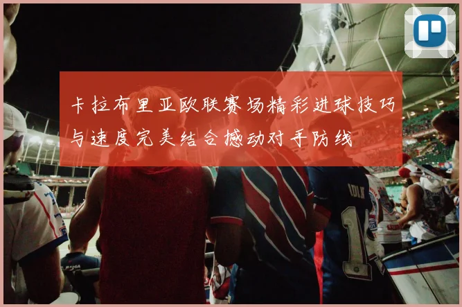 卡拉布里亚欧联赛场精彩进球技巧与速度完美结合撼动对手防线