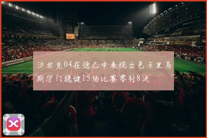 沙尔克04在德乙中表现出色卡里乌斯守门稳健15场比赛零封8次