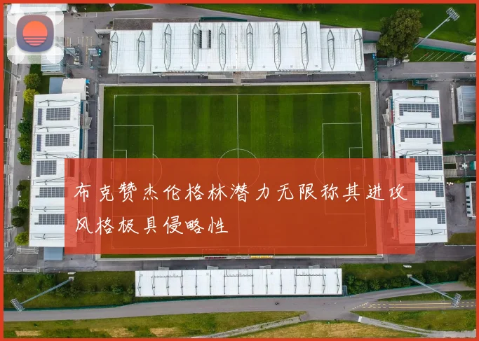 布克赞杰伦格林潜力无限称其进攻风格极具侵略性