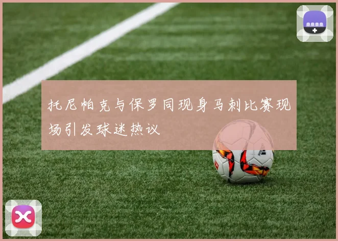 托尼帕克与保罗同现身马刺比赛现场引发球迷热议