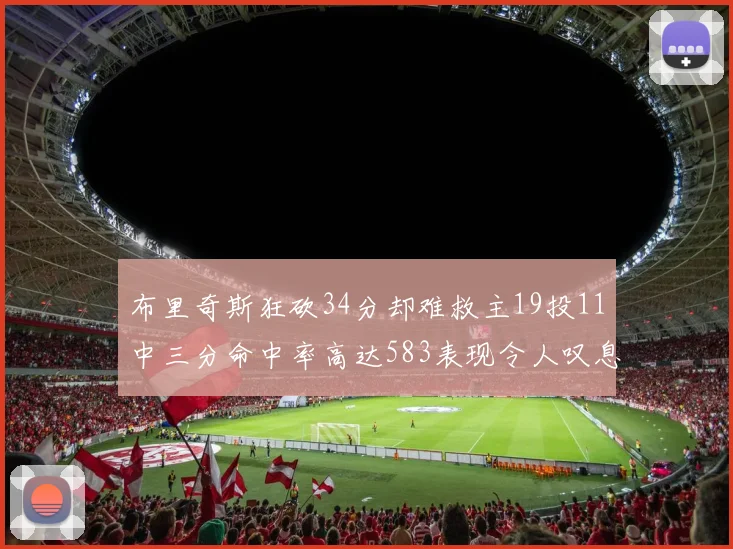 布里奇斯狂砍34分却难救主19投11中三分命中率高达583表现令人叹息