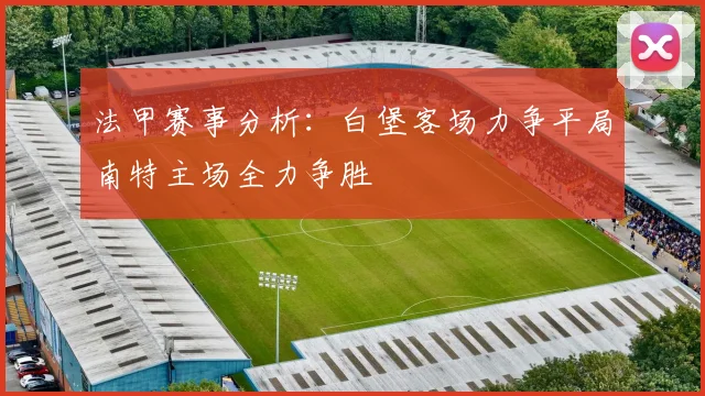 法甲赛事分析：白堡客场力争平局南特主场全力争胜