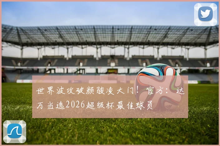 世界波攻破颜骏凌大门！官方：达万当选2026超级杯最佳球员