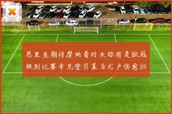 恩里克期待摩纳哥对决称将是欧冠级别比赛幸见登贝莱马尤卢伤愈归队