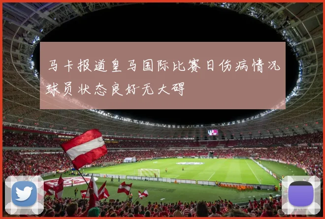 马卡报道皇马国际比赛日伤病情况球员状态良好无大碍