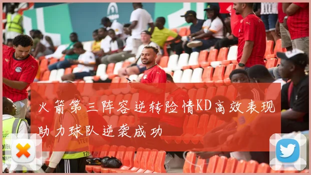 火箭第三阵容逆转险情KD高效表现助力球队逆袭成功