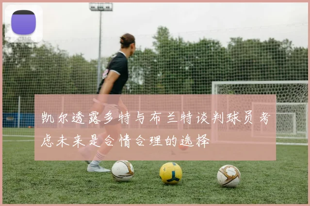 凯尔透露多特与布兰特谈判球员考虑未来是合情合理的选择