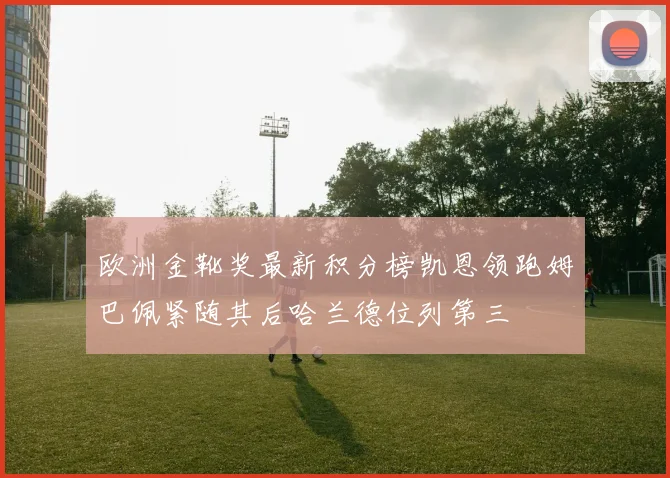欧洲金靴奖最新积分榜凯恩领跑姆巴佩紧随其后哈兰德位列第三