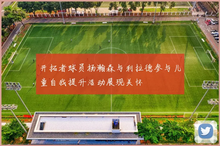开拓者球员杨瀚森与利拉德参与儿童自我提升活动展现关怀