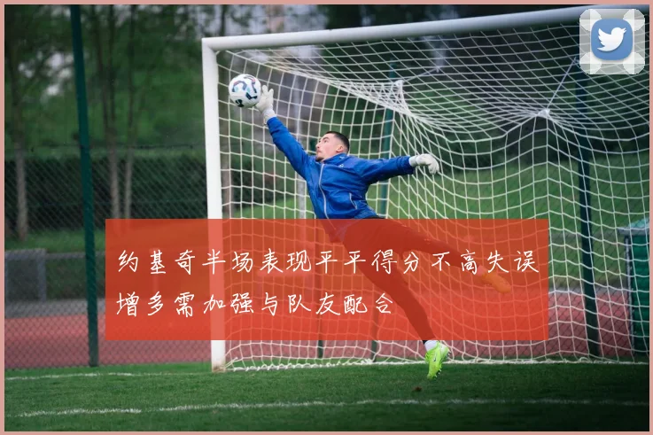 约基奇半场表现平平得分不高失误增多需加强与队友配合