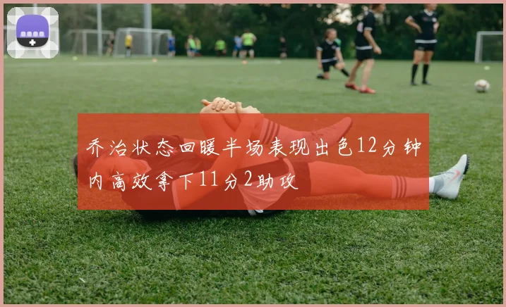 乔治状态回暖半场表现出色12分钟内高效拿下11分2助攻