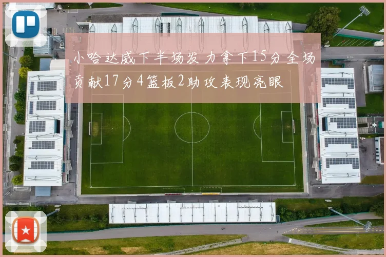 小哈达威下半场发力拿下15分全场贡献17分4篮板2助攻表现亮眼