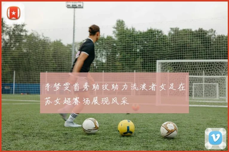 李梦雯首秀助攻助力流浪者女足在苏女超赛场展现风采